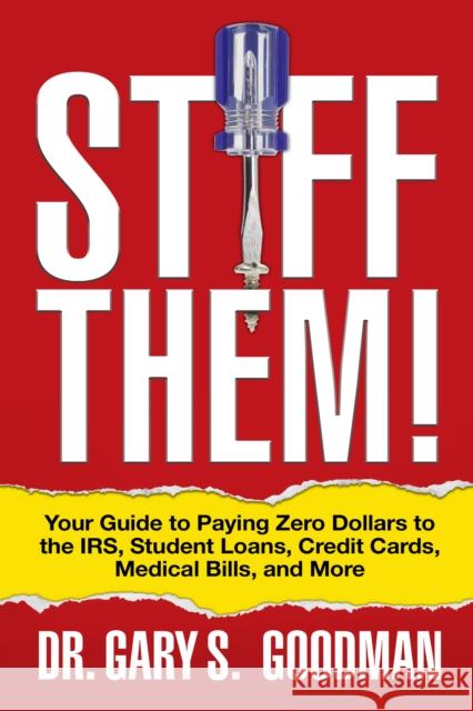 Stiff Them!: Your Guide to Paying Zero Dollars to the Irs, Student Loans, Credit Cards, Medical Bills, and More