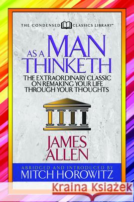 As a Man Thinketh (Condensed Classics): The Extraordinary Classic on Remaking Your Life Through Your Thoughts