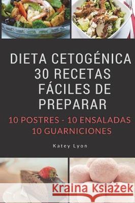 Dieta Cetogenica: 30 Recetas Faciles De Preparar: 10 Postres -10 Ensaladas -10 Guarniciones