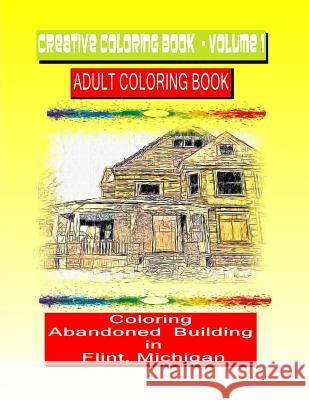 Creative Coloring Book-Volume 1.: Abandoned Buildings in the City of Flint Michigan