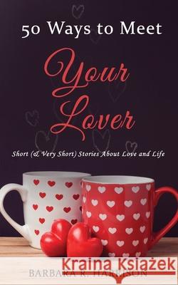 50 Ways to Meet Your Lover: Short (& Very Short) Stories About Love and Life