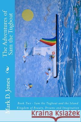 The Adventures of Sam the Tugboat: Book Two - Sam the Tugboat and the Island Kingdom of Beauty, Dreams and Imagination