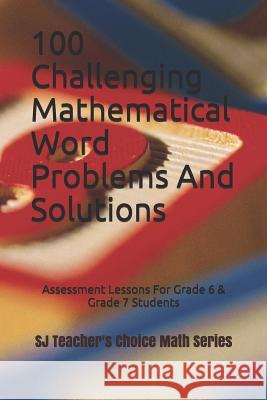 100 Challenging Mathematical Word Problems and Solutions: Assessment Lessons for Grade 6 & Grade 7 Students