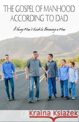 The Gospel of Manhood According to Dad: A Young Man's Guide to Becoming a Man