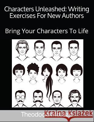 Characters Unleashed: Writing Exercises For New Authors: Bring Your Characters To Life