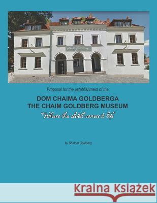 Proposal for the Establishment of the 'dom Chaima Goldberga': A Proposal to Establish a New Museum Dedicated to the Art of Chaim Goldberg in Kazimierz