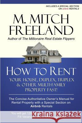 How to Rent Your House, Duplex, Triplex & Other Multi-Family Property Fast!: The Concise Authoritative Owner's Manual for Rental Property: Special Cha