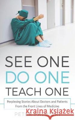 See One, Do One, Teach One: Perplexing Stories About Doctors and Patients From t