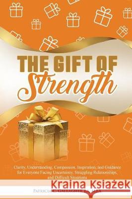 The Gift of Strength: Clarity, Understanding, Compassion, Inspiration, and Guidance for Everyone Facing Uncertainty, Struggling Relationship