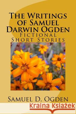 The Writings of Samuel Darwin Ogden: Sam's Fictional Short Stories