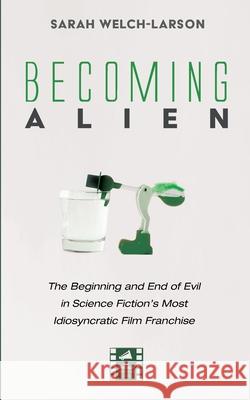 Becoming Alien: The Beginning and End of Evil in Science Fiction's Most Idiosyncratic Film Franchise