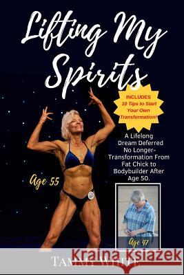 Lifting My Spirits: A Lifelong Dream Deferred No Longer - Transformation from Fat Chick to Bodybuilder After Age 50