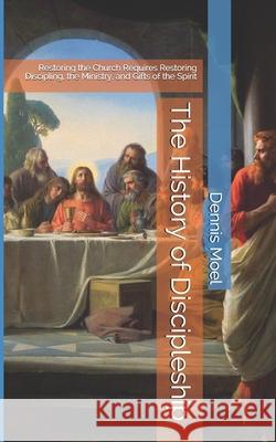 The History of Discipleship: Restoring the Church Requires Restoring Discipling, the Ministry, and Gifts of the Spirit