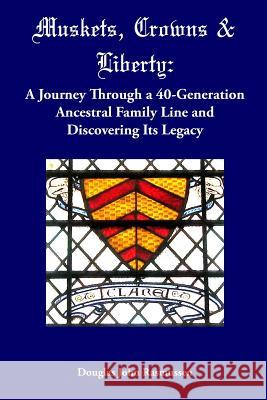 Muskets, Crowns & Liberty: A Journey Through a 40-Generation Ancestral Family Line and Discovering Its Legacy