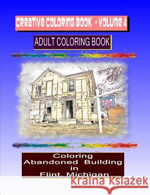 Creative Coloring Book-Volume 4: Coloring Abandoned Buildings in the City of Flint Michigan