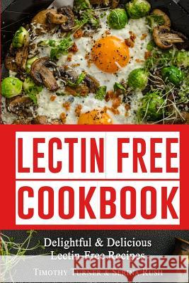 Lectin Free Cookbook: Simple, Quick & Easy Lectin Free Recipes for Weight Loss, Health Improvement and Much More!