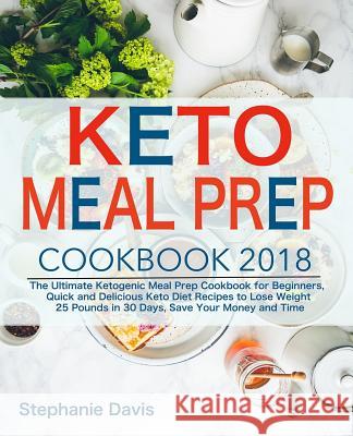 Keto Meal Prep 2018: The Ultimate Ketogenic Meal Prep Cookbook for Beginners, Quick and Delicious Keto Diet Recipes to Lose Weight 25 Pound