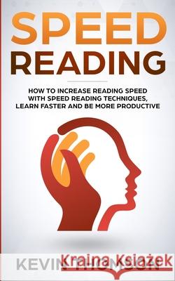Speed Reading: How to Increase Reading Speed with Speed Reading Techniques, Learn Faster and be More Productive