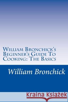 William Bronchick's Beginner's Guide To Cooking: The Basics: How To Cook The Basic Meals Everyone Should Know