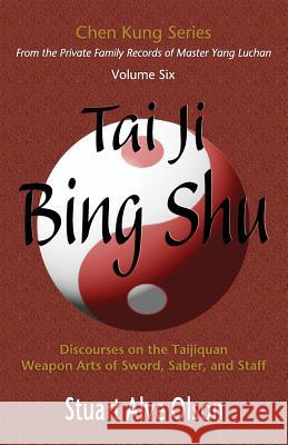 Tai Ji Bing Shu: Discourses on the Taijiquan Weapon Arts of Sword, Saber, and Staff