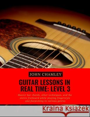 Guitar Lessons in Real Time: Level Three: Master bar chords, other techniques, and the entire fretboard while playing fingerstyle and flatpicking i