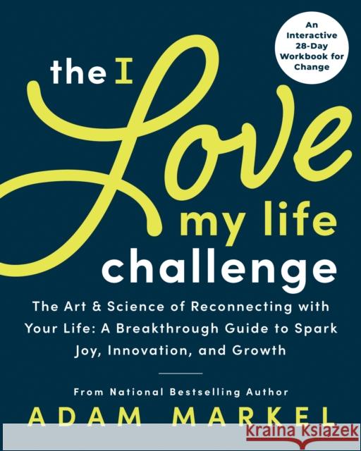 The I Love My Life Challenge: The Art & Science of Reconnecting with Your Life: A Breakthrough Guide to Spark Joy, Innovation, and Growth