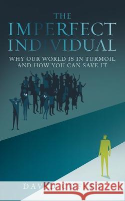 The Imperfect Individual: Why Our World Is in Turmoil and How You Can Save It