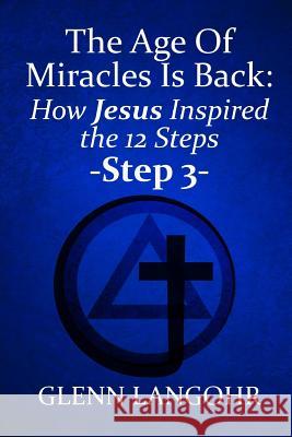 The Age of Miracles Is Back: How Jesus Inspired the 12 Steps: Step 3