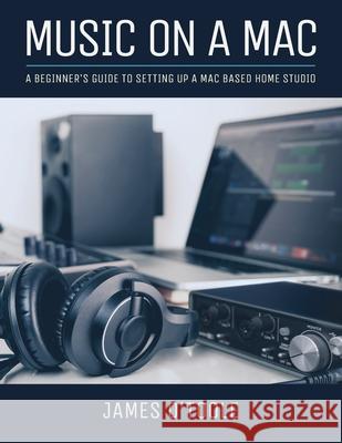 Music On A Mac: A Beginner's Guide To Setting Up A Mac Based Home Studio