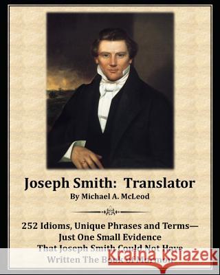 Joseph Smith: Translator: 252 Idioms, Unique Phrases and Terms-Just One Small Evidence That Joseph Smith Could Not Have Written The