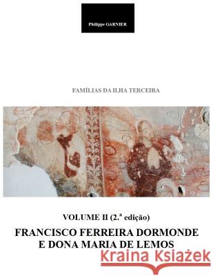 Familias Da Ilha Terceira - Volume II (2.a Edição): Francisco Ferreira Dormonde E Dona Maria de Lemos