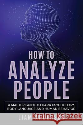 How to Analyze People: A Master Guide to Dark Psychology, Body Language and Human Behavior