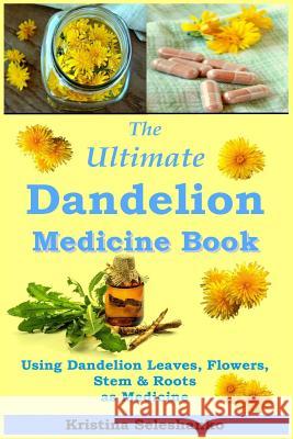 The Ultimate Dandelion Medicine Book: 40 Recipes for Using Dandelion Leaves, Flowers, Stems & Roots as Medicine