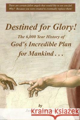 Destined for Glory! The 6,000 Year History of God's Incredible Plan for Mankind