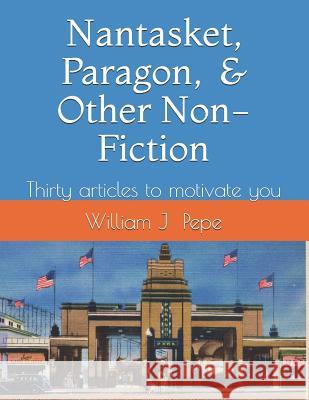 Nantasket, Paragon, and Other Non-Fiction: A Variety of Articles to Motivate You