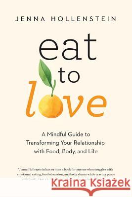 Eat to Love: A Mindful Guide to Transforming Your Relationship with Food, Body, and Life