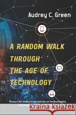 A Random Walk Through the Age of Technology: Essays for today's executives on technologies, innovations, and modern management