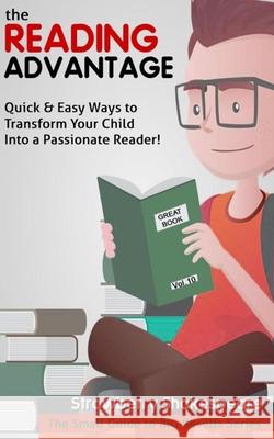 The Reading Advantage: Quick & Easy Ways To Transform Your Child Into A Passionate Reader!