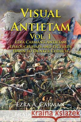 Visual Antietam Vol. 1: Ezra Carman's Antietam Through Maps and Pictures: Dawn to Dunker Church