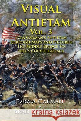 Visual Antietam Vol. 3: Ezra Carman's Antietam Through Maps and Pictures: The Middle Bridge To Hill's Counterattack