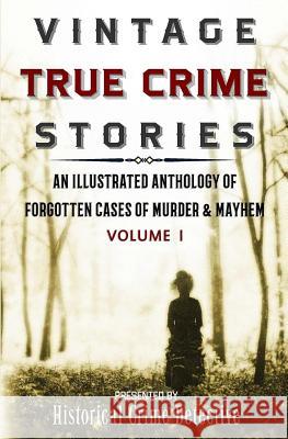 Vintage True Crime Stories: An Illustrated Anthology of Forgotten Cases of Murder & Mayhem