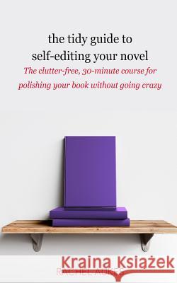 The Tidy Guide to Self-Editing Your Novel: The clutter-free, 30-minute course for polishing your book without going crazy