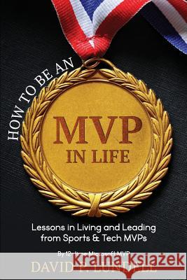 How to Be an MVP in Life: Lessons in Living and Leadership from Sports & Tech Mvps