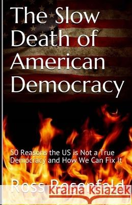 The Slow Death of American Democracy: 50 Reasons the US is Not a True Democracy and How We Can Fix It