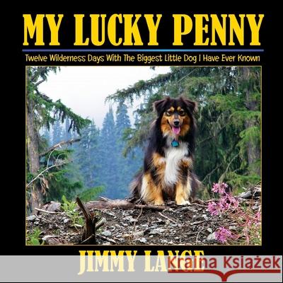 My Lucky Penny: Twelve Wilderness Days With The Biggest Little Dog I Have Ever Known