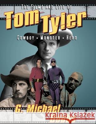 The Films and Life of Tom Tyler: Cowboy, Monster, Hero