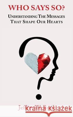 Who Says So?: Understanding The Messages That Shape Our Hearts