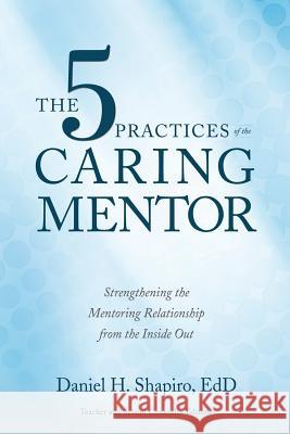 The 5 Practices of the Caring Mentor: Strengthening the Mentoring Relationship from the Inside Out