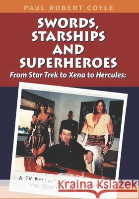 Swords, Starships and Superheroes: From Star Trek to Xena to Hercules: a TV Writers Life Scripting the Stories of Heroes