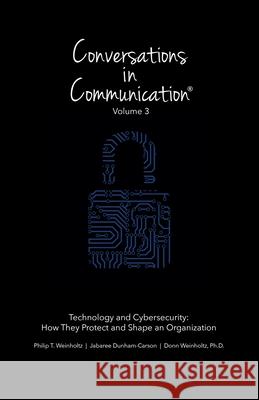 Conversations in Communication: Volume 3: Technology and Cybersecurity: How They Protect and Shape an Organization